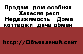 Продам  дом-особняк - Хакасия респ. Недвижимость » Дома, коттеджи, дачи обмен   